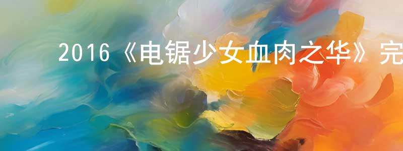 ﻿丛丽萍发布﻿2016《电锯少女血肉之华》完整版电影/在线观看/百度云-美剧天堂